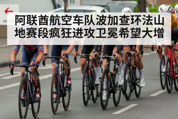 阿联酋航空车队波加查环法山地赛段疯狂进攻卫冕希望大增