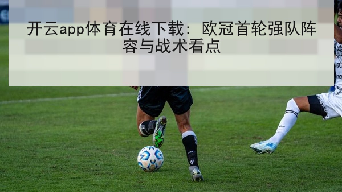 开云app体育在线下载: 欧冠首轮强队阵容与战术看点
