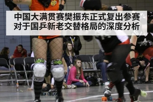 中国大满贯赛樊振东正式复出参赛对于国乒新老交替格局的深度分析