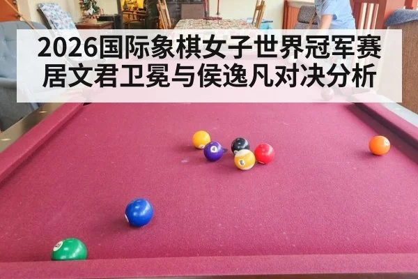 2026国际象棋女子世界冠军赛居文君卫冕与侯逸凡对决分析